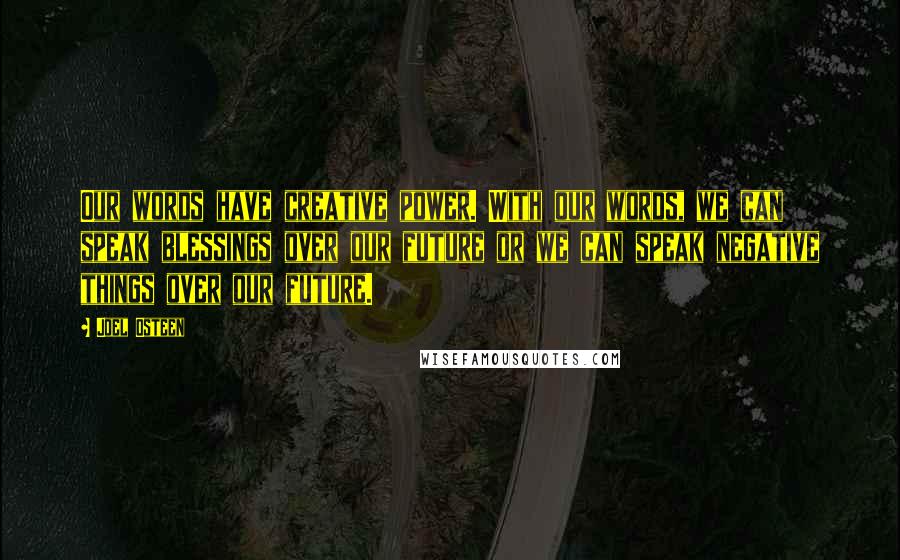 Joel Osteen Quotes: Our words have creative power. With our words, we can speak blessings over our future or we can speak negative things over our future.