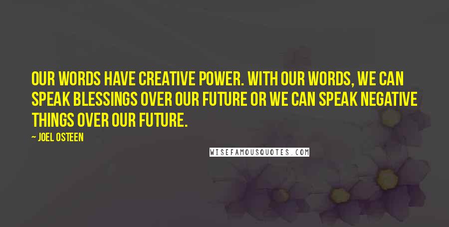 Joel Osteen Quotes: Our words have creative power. With our words, we can speak blessings over our future or we can speak negative things over our future.