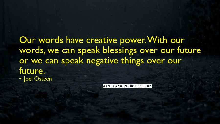 Joel Osteen Quotes: Our words have creative power. With our words, we can speak blessings over our future or we can speak negative things over our future.