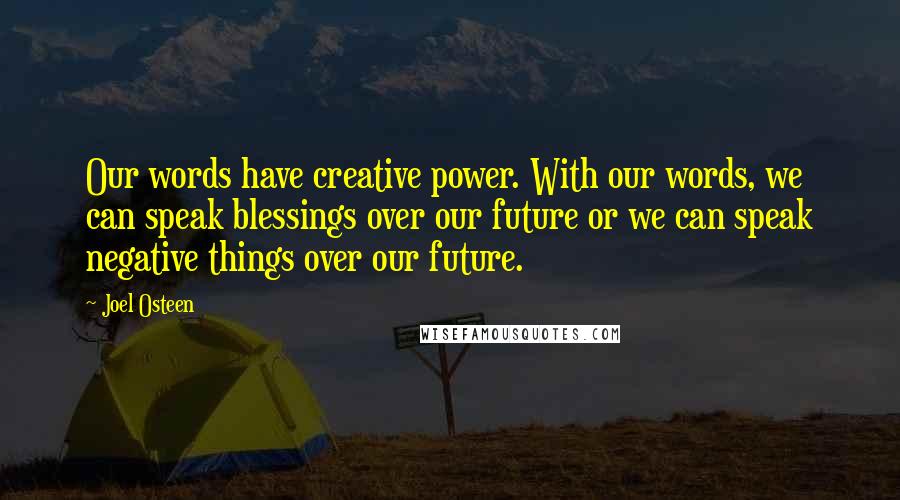 Joel Osteen Quotes: Our words have creative power. With our words, we can speak blessings over our future or we can speak negative things over our future.