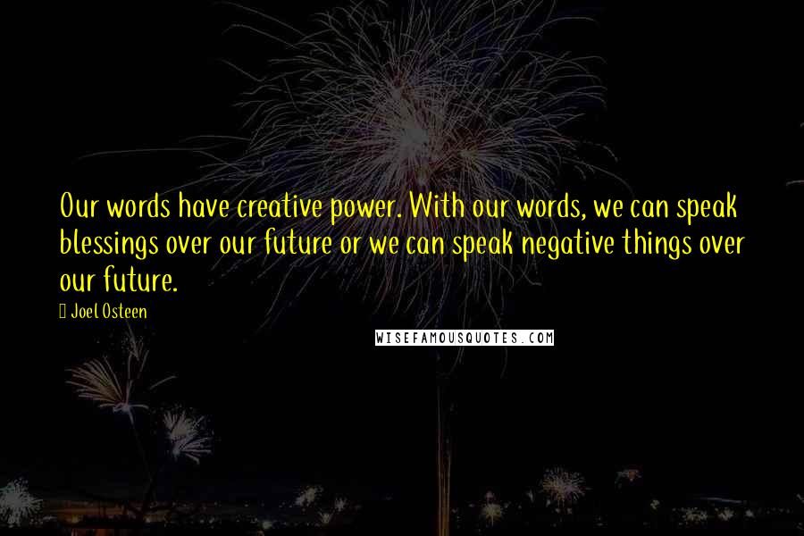 Joel Osteen Quotes: Our words have creative power. With our words, we can speak blessings over our future or we can speak negative things over our future.