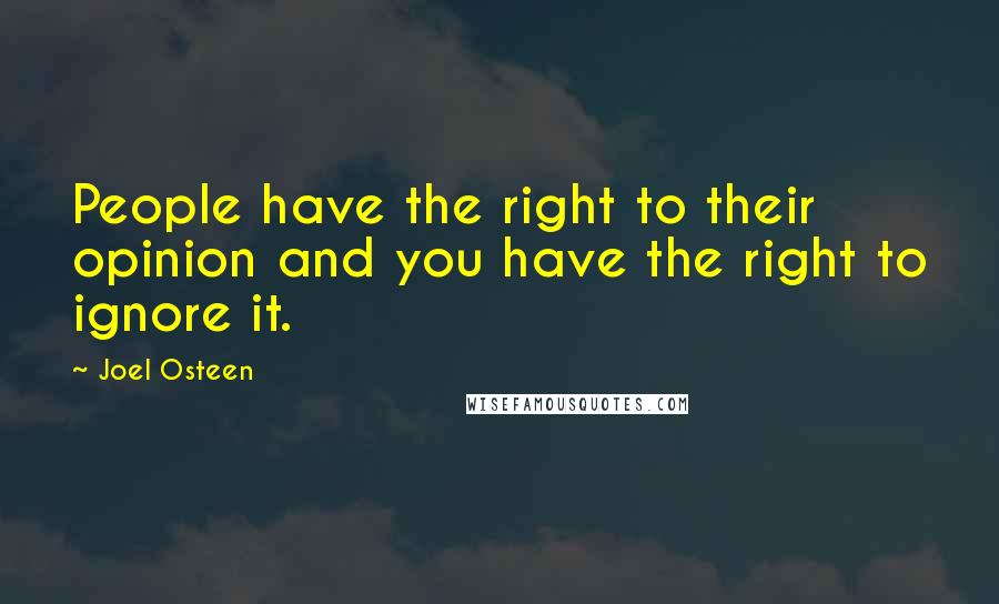 Joel Osteen Quotes: People have the right to their opinion and you have the right to ignore it.