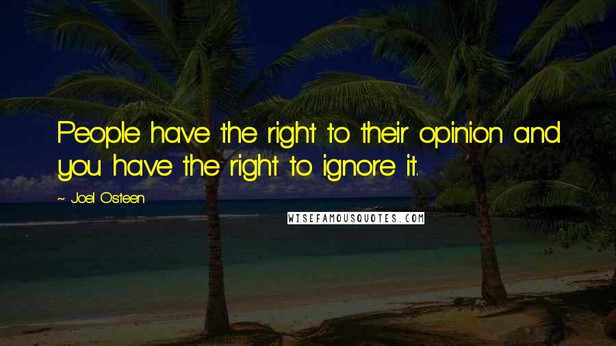 Joel Osteen Quotes: People have the right to their opinion and you have the right to ignore it.