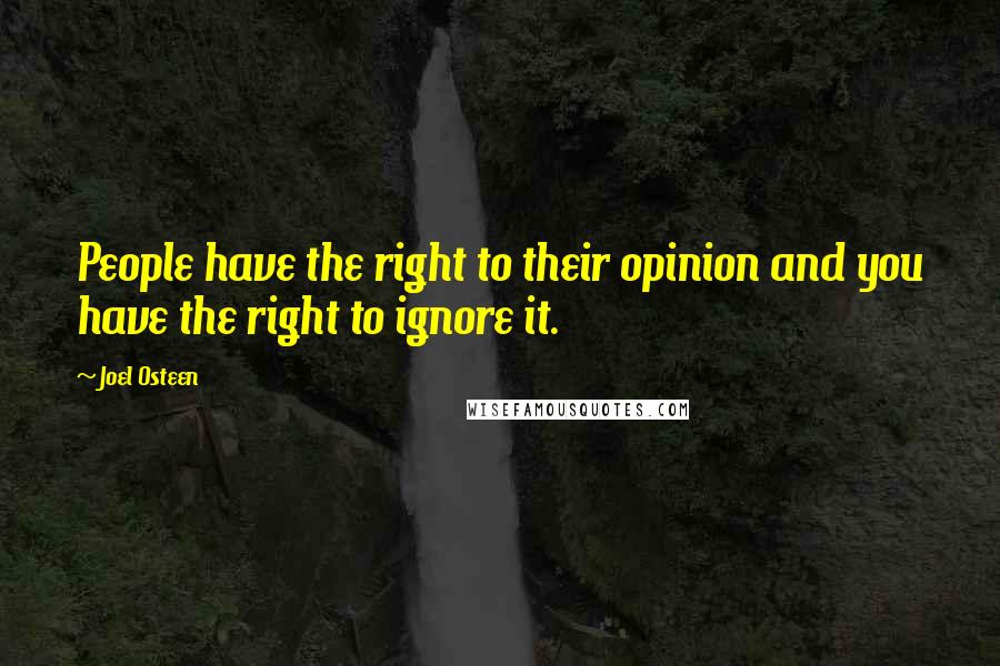 Joel Osteen Quotes: People have the right to their opinion and you have the right to ignore it.