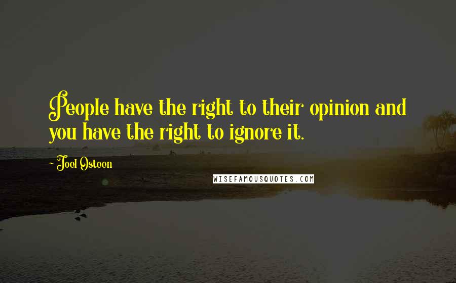 Joel Osteen Quotes: People have the right to their opinion and you have the right to ignore it.