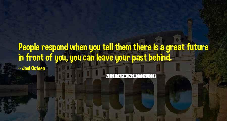 Joel Osteen Quotes: People respond when you tell them there is a great future in front of you, you can leave your past behind.