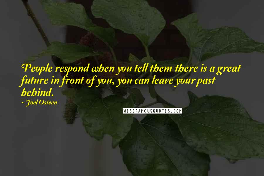 Joel Osteen Quotes: People respond when you tell them there is a great future in front of you, you can leave your past behind.