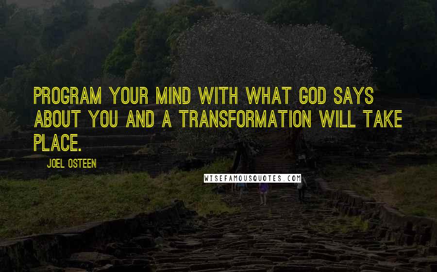 Joel Osteen Quotes: Program your mind with what God says about you and a transformation will take place.