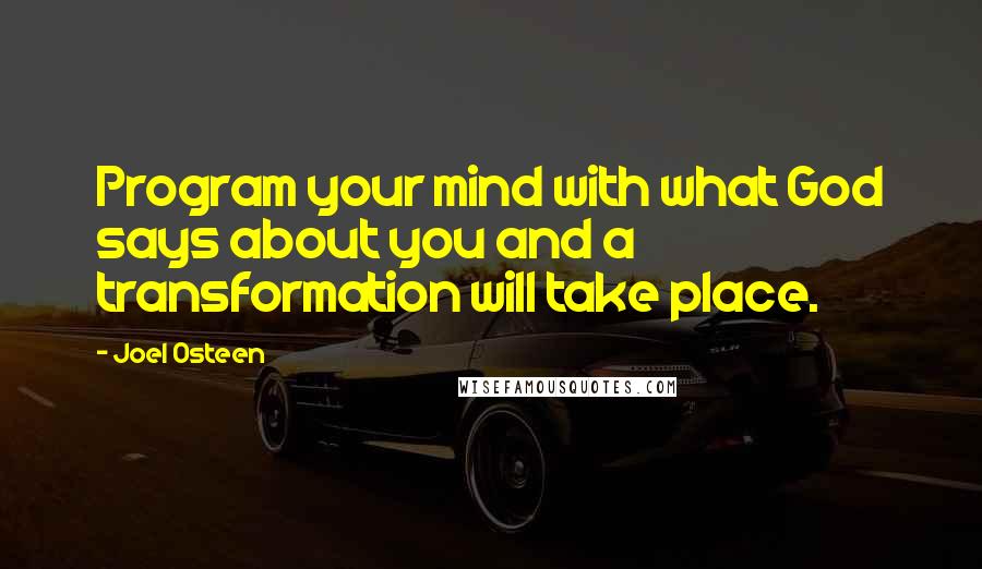 Joel Osteen Quotes: Program your mind with what God says about you and a transformation will take place.