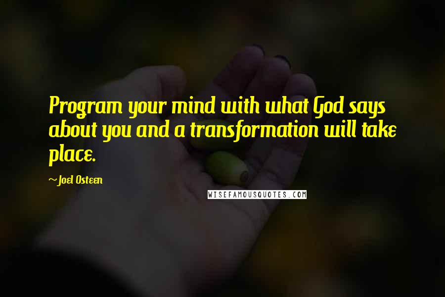 Joel Osteen Quotes: Program your mind with what God says about you and a transformation will take place.