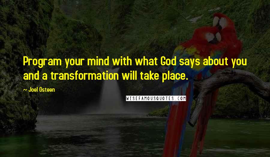 Joel Osteen Quotes: Program your mind with what God says about you and a transformation will take place.