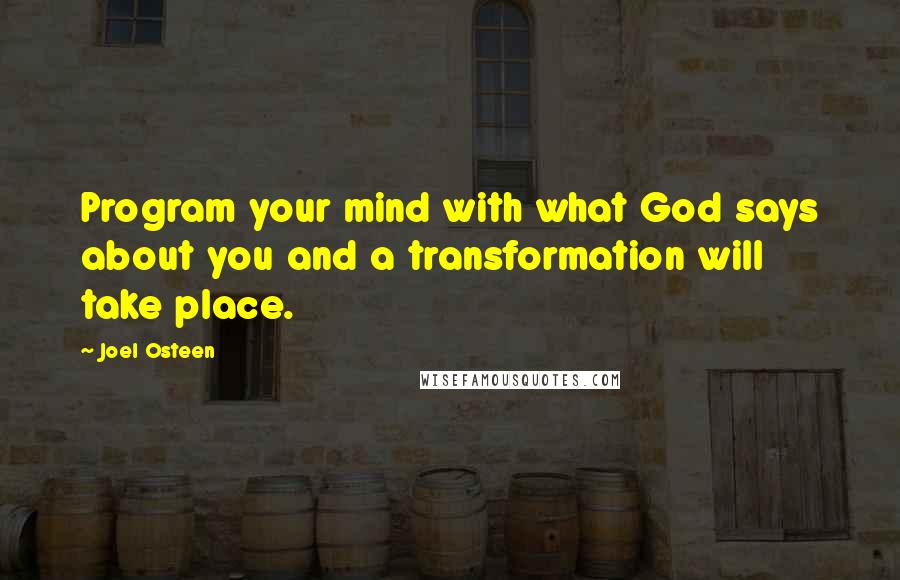 Joel Osteen Quotes: Program your mind with what God says about you and a transformation will take place.