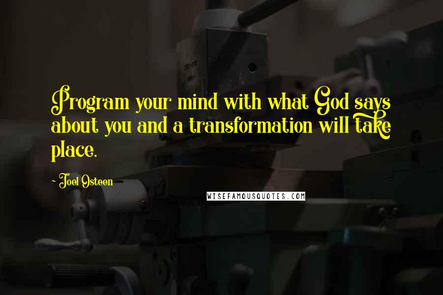 Joel Osteen Quotes: Program your mind with what God says about you and a transformation will take place.