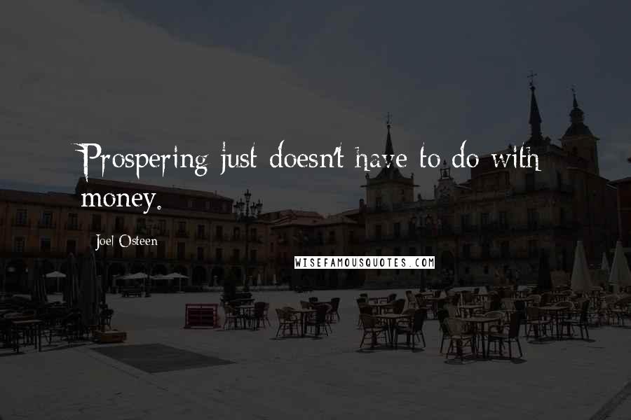 Joel Osteen Quotes: Prospering just doesn't have to do with money.
