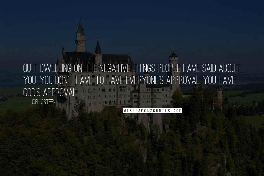 Joel Osteen Quotes: Quit dwelling on the negative things people have said about you. You don't have to have everyone's approval. You have God's approval.