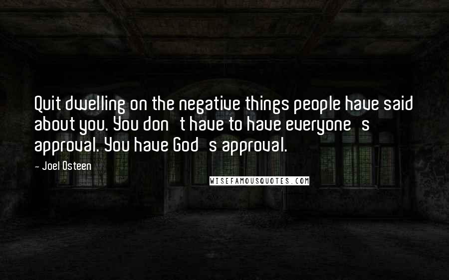 Joel Osteen Quotes: Quit dwelling on the negative things people have said about you. You don't have to have everyone's approval. You have God's approval.