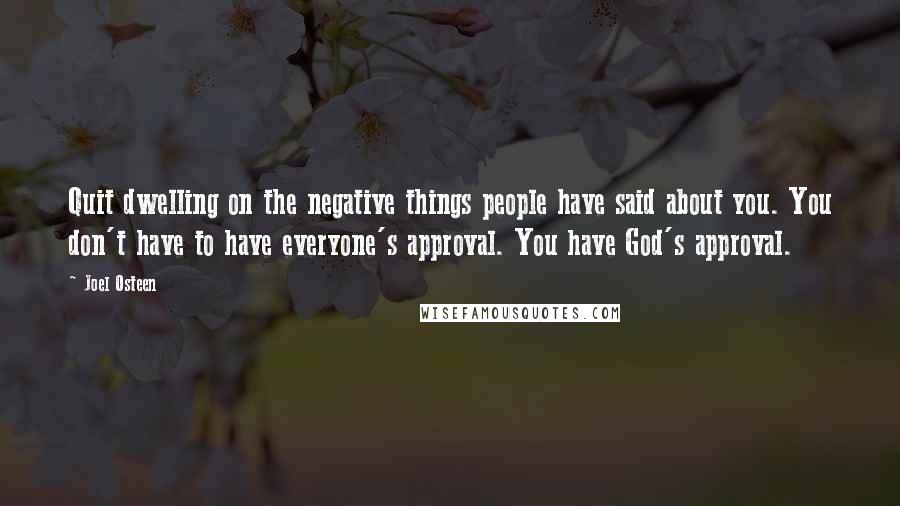 Joel Osteen Quotes: Quit dwelling on the negative things people have said about you. You don't have to have everyone's approval. You have God's approval.