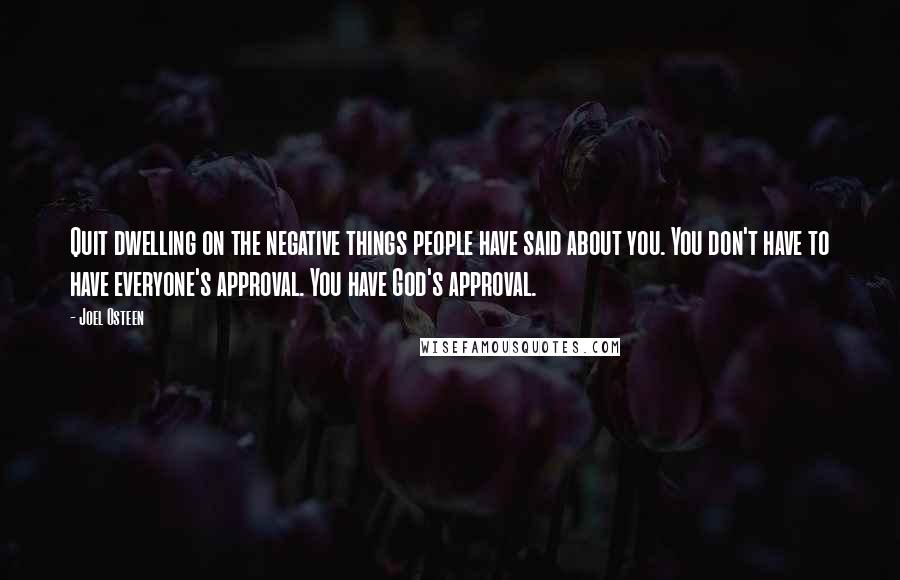 Joel Osteen Quotes: Quit dwelling on the negative things people have said about you. You don't have to have everyone's approval. You have God's approval.