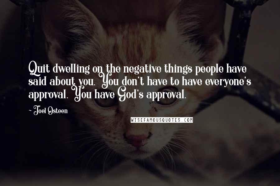 Joel Osteen Quotes: Quit dwelling on the negative things people have said about you. You don't have to have everyone's approval. You have God's approval.