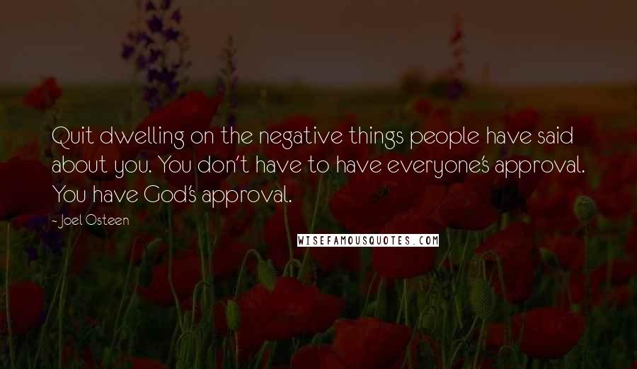 Joel Osteen Quotes: Quit dwelling on the negative things people have said about you. You don't have to have everyone's approval. You have God's approval.