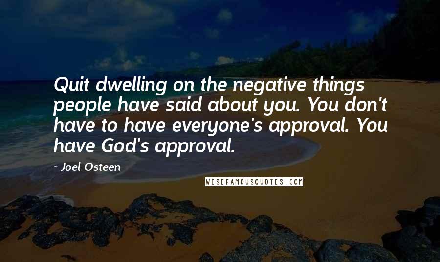 Joel Osteen Quotes: Quit dwelling on the negative things people have said about you. You don't have to have everyone's approval. You have God's approval.