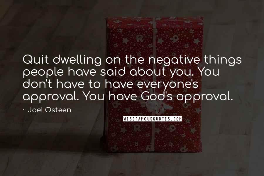 Joel Osteen Quotes: Quit dwelling on the negative things people have said about you. You don't have to have everyone's approval. You have God's approval.