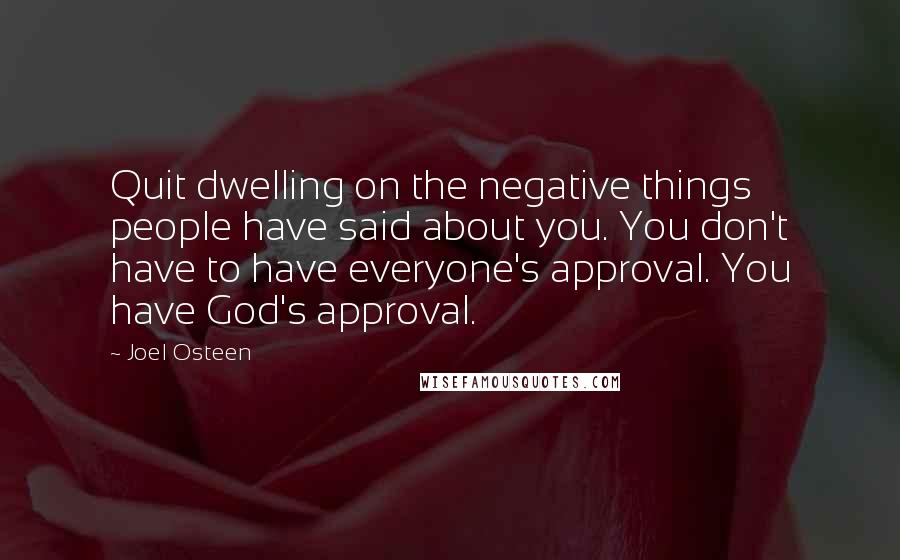 Joel Osteen Quotes: Quit dwelling on the negative things people have said about you. You don't have to have everyone's approval. You have God's approval.