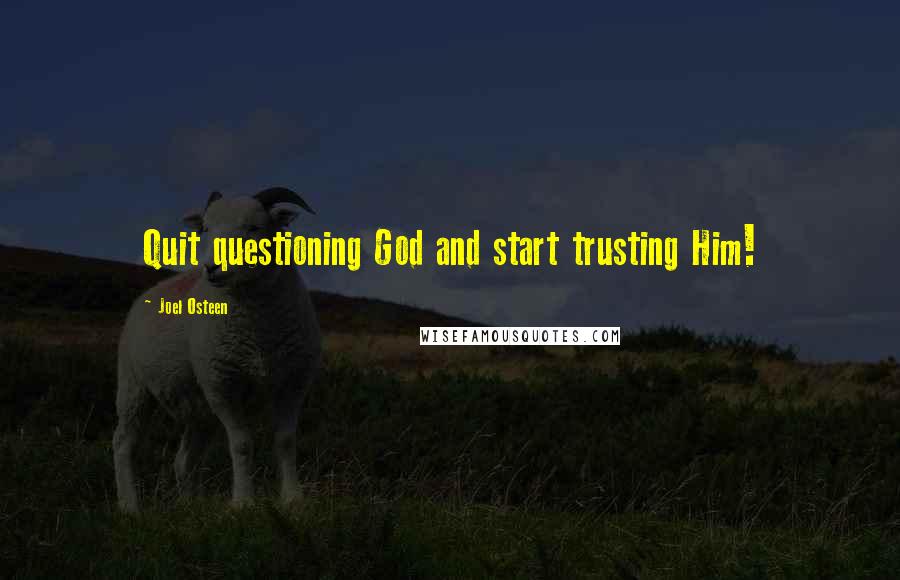 Joel Osteen Quotes: Quit questioning God and start trusting Him!