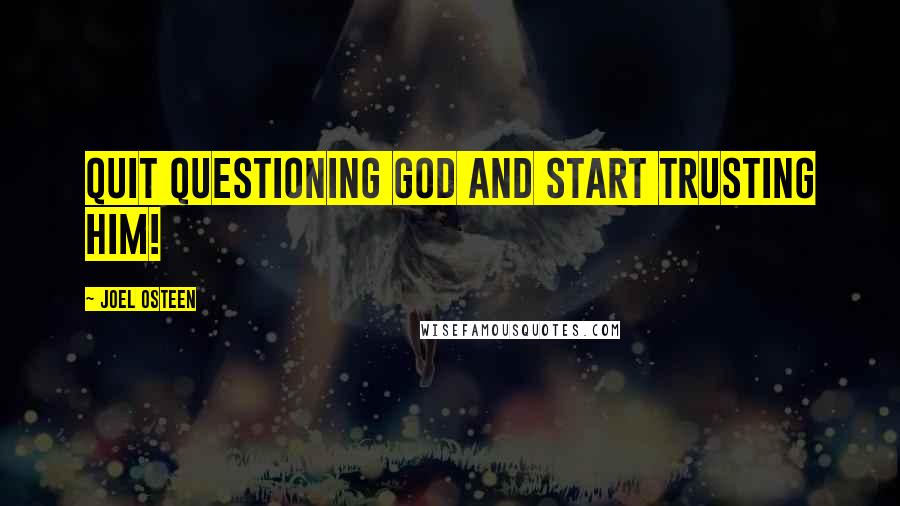 Joel Osteen Quotes: Quit questioning God and start trusting Him!