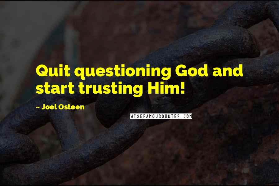Joel Osteen Quotes: Quit questioning God and start trusting Him!