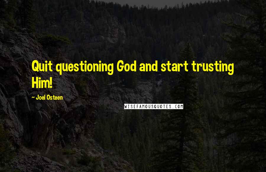 Joel Osteen Quotes: Quit questioning God and start trusting Him!