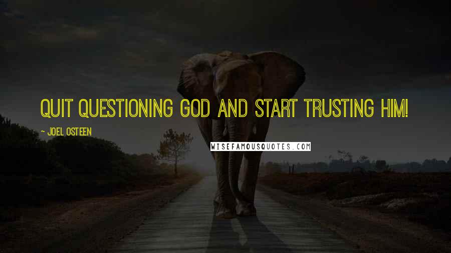 Joel Osteen Quotes: Quit questioning God and start trusting Him!