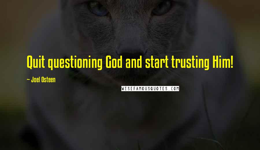 Joel Osteen Quotes: Quit questioning God and start trusting Him!