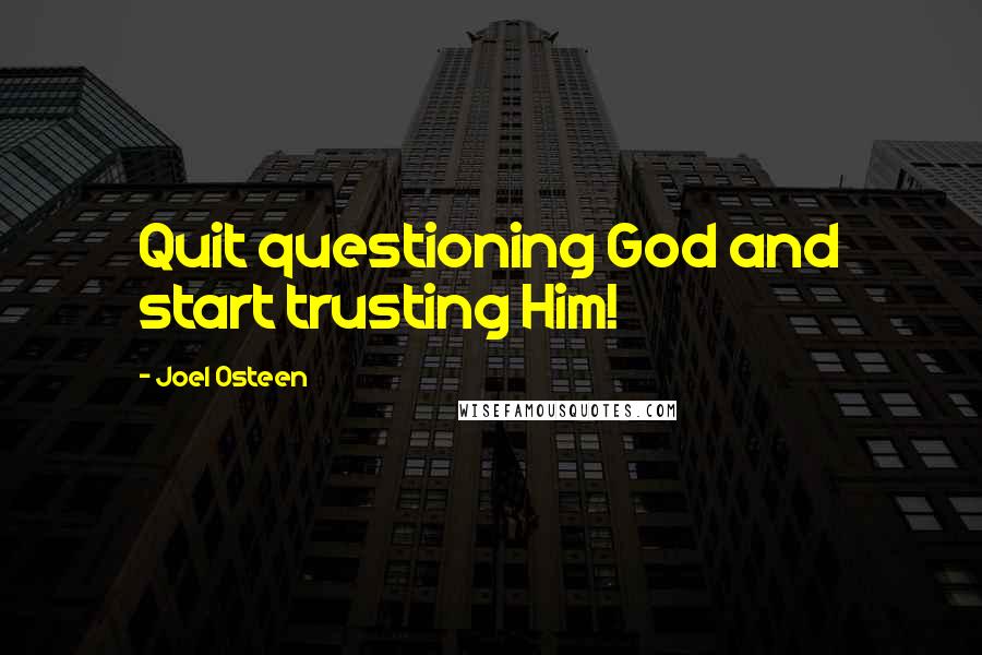 Joel Osteen Quotes: Quit questioning God and start trusting Him!