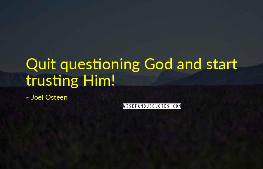 Joel Osteen Quotes: Quit questioning God and start trusting Him!
