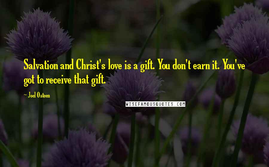 Joel Osteen Quotes: Salvation and Christ's love is a gift. You don't earn it. You've got to receive that gift.