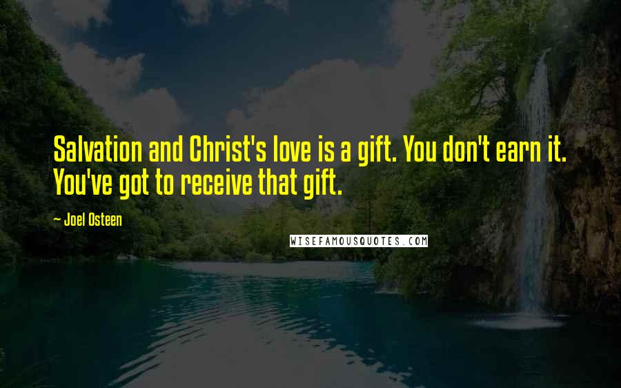 Joel Osteen Quotes: Salvation and Christ's love is a gift. You don't earn it. You've got to receive that gift.