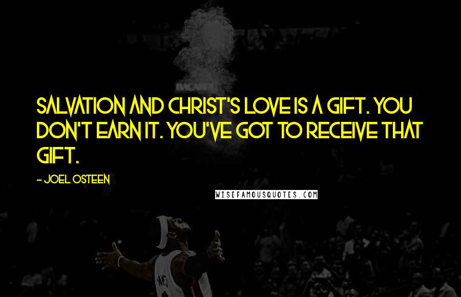 Joel Osteen Quotes: Salvation and Christ's love is a gift. You don't earn it. You've got to receive that gift.