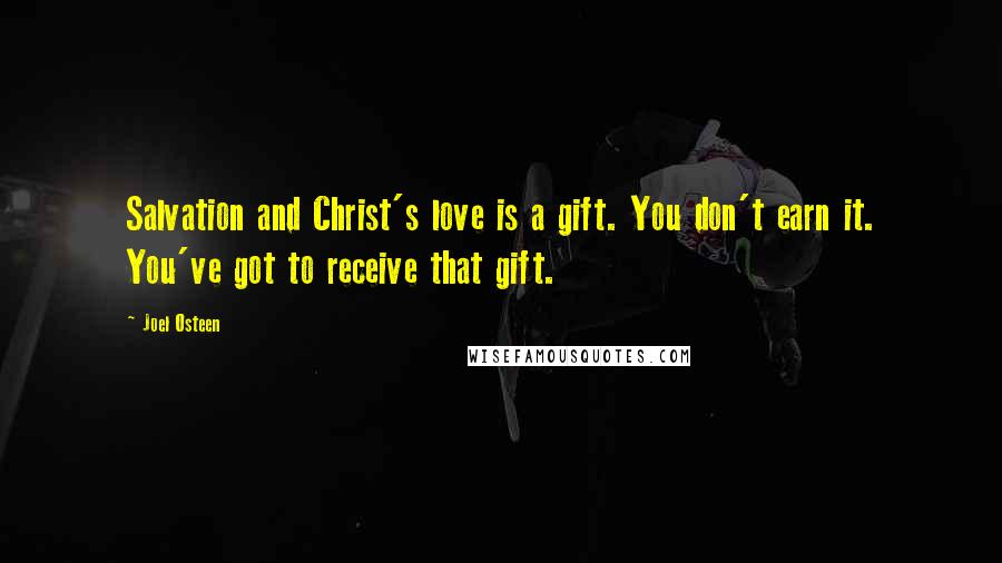 Joel Osteen Quotes: Salvation and Christ's love is a gift. You don't earn it. You've got to receive that gift.