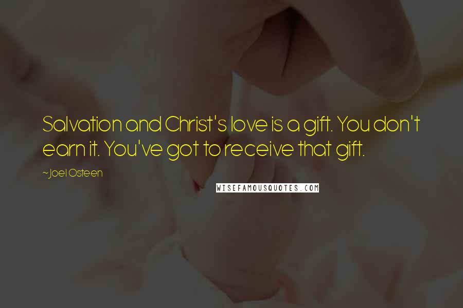 Joel Osteen Quotes: Salvation and Christ's love is a gift. You don't earn it. You've got to receive that gift.