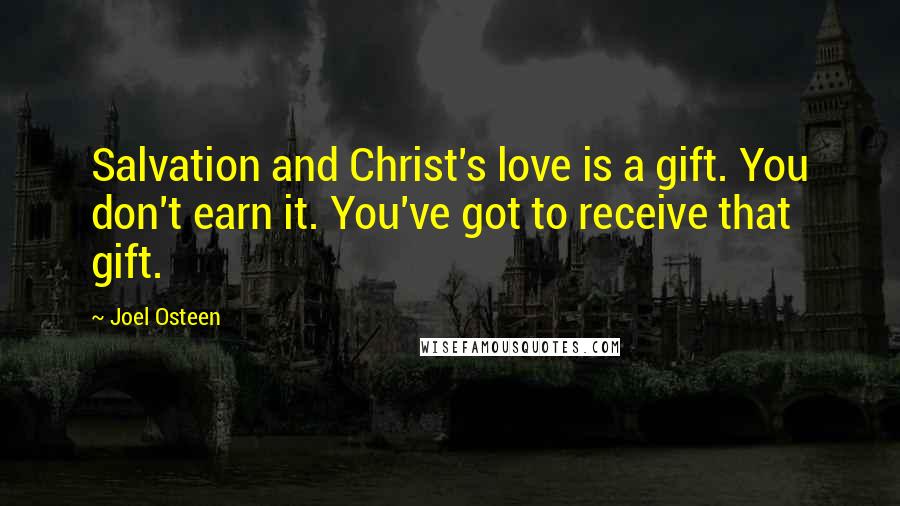 Joel Osteen Quotes: Salvation and Christ's love is a gift. You don't earn it. You've got to receive that gift.