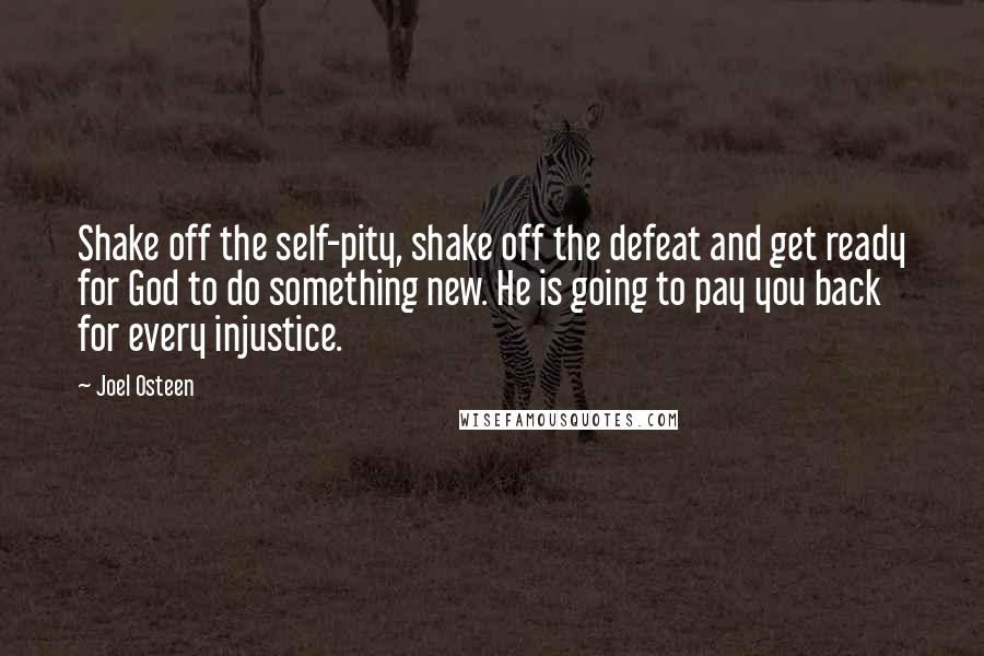 Joel Osteen Quotes: Shake off the self-pity, shake off the defeat and get ready for God to do something new. He is going to pay you back for every injustice.