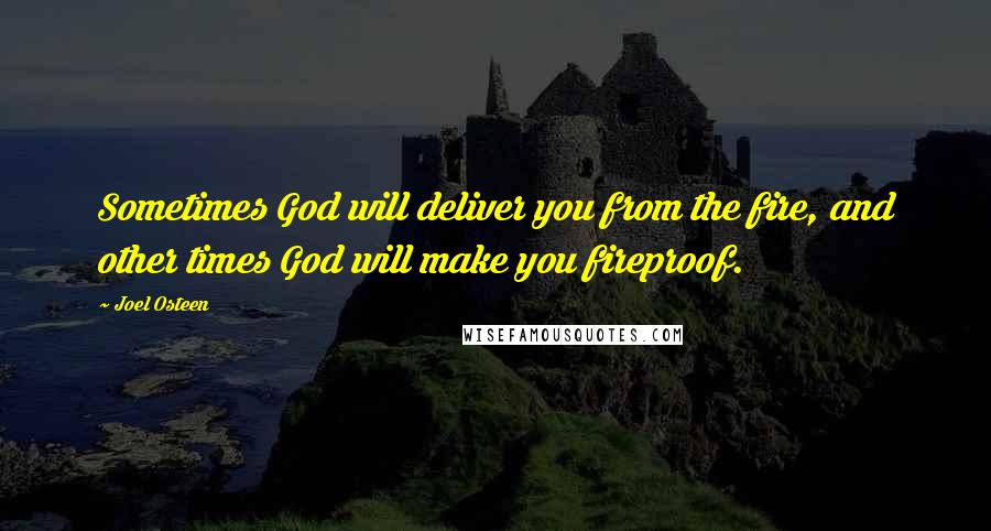 Joel Osteen Quotes: Sometimes God will deliver you from the fire, and other times God will make you fireproof.