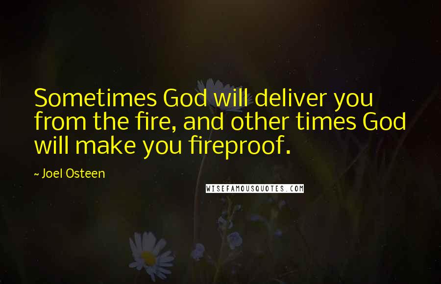 Joel Osteen Quotes: Sometimes God will deliver you from the fire, and other times God will make you fireproof.