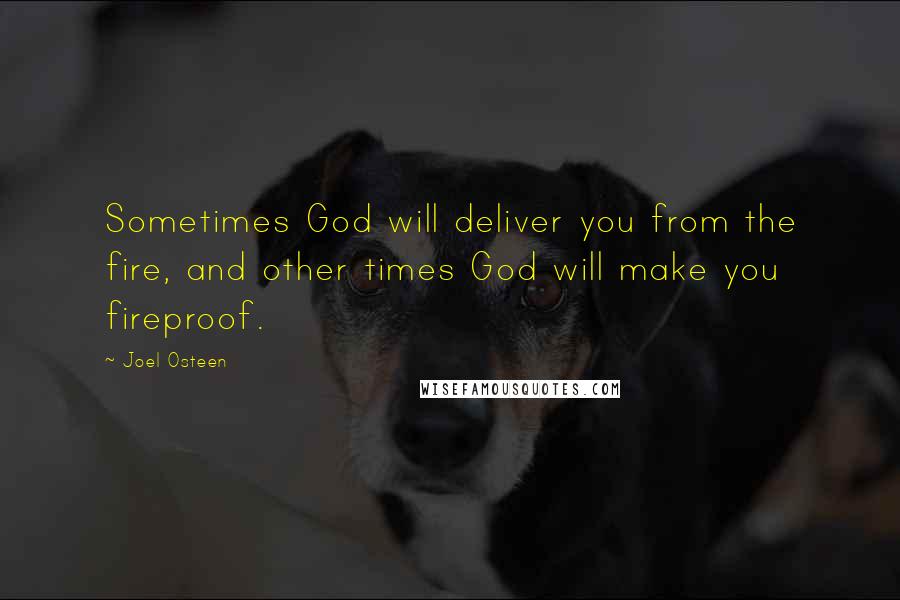 Joel Osteen Quotes: Sometimes God will deliver you from the fire, and other times God will make you fireproof.