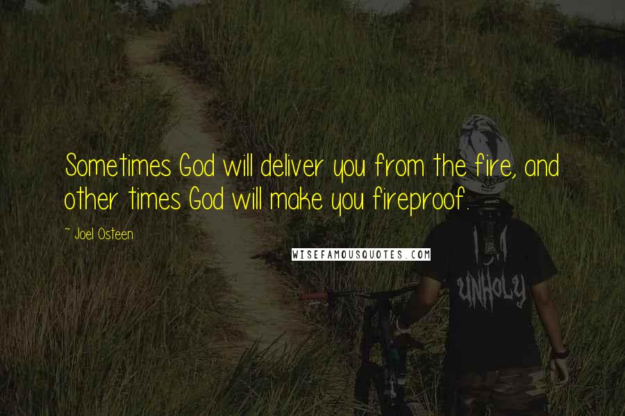 Joel Osteen Quotes: Sometimes God will deliver you from the fire, and other times God will make you fireproof.