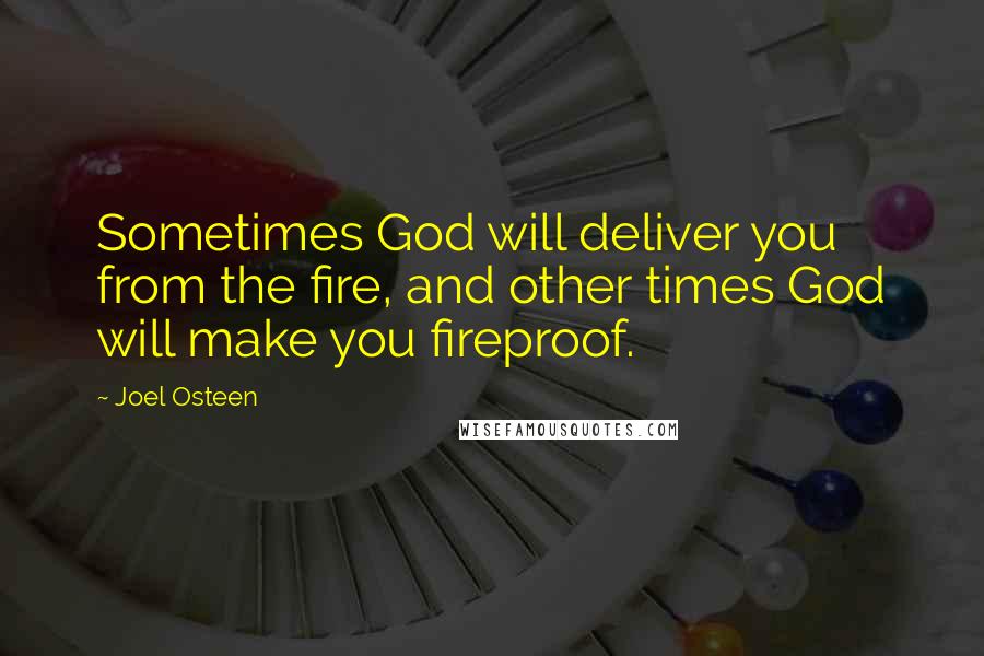 Joel Osteen Quotes: Sometimes God will deliver you from the fire, and other times God will make you fireproof.