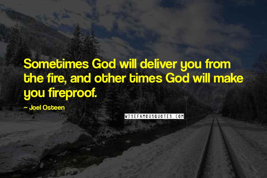 Joel Osteen Quotes: Sometimes God will deliver you from the fire, and other times God will make you fireproof.