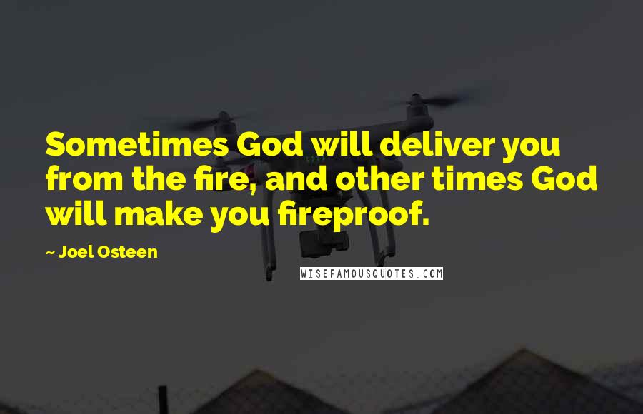 Joel Osteen Quotes: Sometimes God will deliver you from the fire, and other times God will make you fireproof.