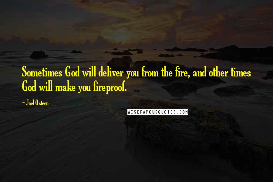 Joel Osteen Quotes: Sometimes God will deliver you from the fire, and other times God will make you fireproof.